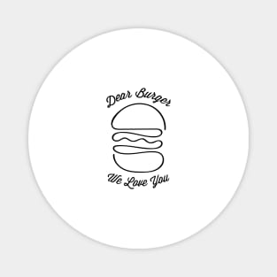 Dear burger we love you ( Black writting ) Magnet